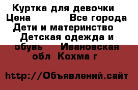 Куртка для девочки › Цена ­ 4 000 - Все города Дети и материнство » Детская одежда и обувь   . Ивановская обл.,Кохма г.